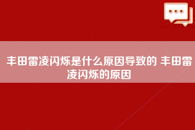 丰田雷凌闪烁是什么原因导致的 丰田雷凌闪烁的原因