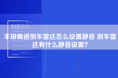 丰田霸道倒车雷达怎么设置静音 倒车雷达有什么静音设置？