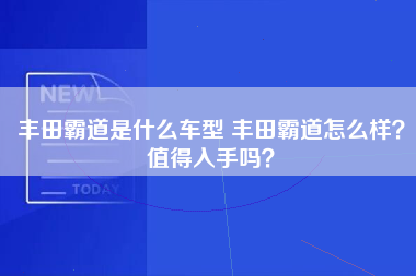 丰田霸道是什么车型 丰田霸道怎么样？值得入手吗？