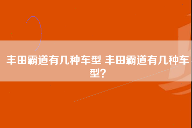 丰田霸道有几种车型 丰田霸道有几种车型？