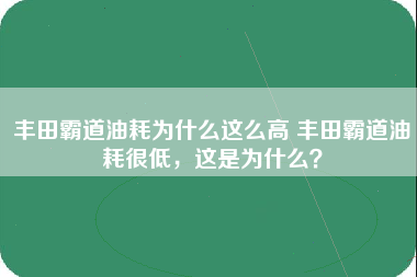 丰田霸道油耗为什么这么高 丰田霸道油耗很低，这是为什么？