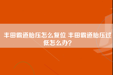 丰田霸道胎压怎么复位 丰田霸道胎压过低怎么办？