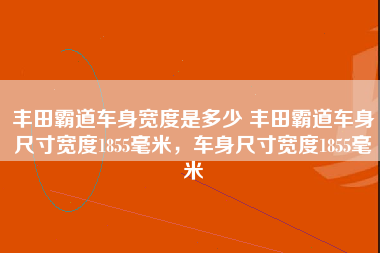 丰田霸道车身宽度是多少 丰田霸道车身尺寸宽度1855毫米，车身尺寸宽度1855毫米