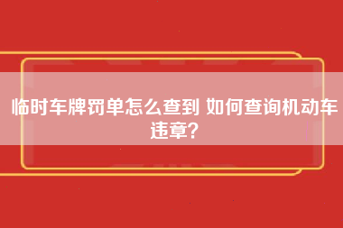 临时车牌罚单怎么查到 如何查询机动车违章？