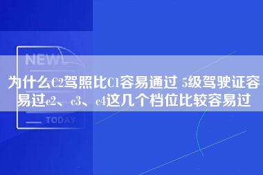 为什么C2驾照比C1容易通过 5级驾驶证容易过c2、c3、c4这几个档位比较容易过