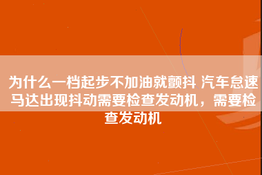 为什么一档起步不加油就颤抖 汽车怠速马达出现抖动需要检查发动机，需要检查发动机