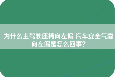 为什么主驾驶座椅向左偏 汽车安全气囊向左偏是怎么回事？