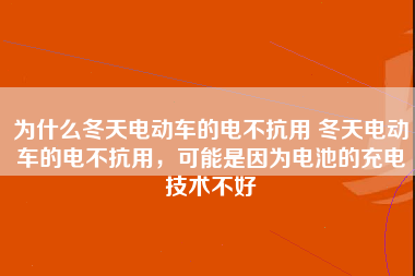 为什么冬天电动车的电不抗用 冬天电动车的电不抗用，可能是因为电池的充电技术不好