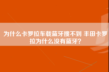 为什么卡罗拉车载蓝牙搜不到 丰田卡罗拉为什么没有蓝牙？