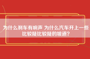 为什么刹车有响声 为什么汽车开上一些比较陡比较陡的坡道？