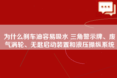 为什么刹车油容易吸水 三角警示牌、废气涡轮、无匙启动装置和液压操纵系统