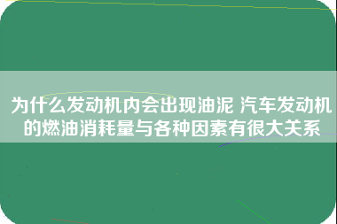 为什么发动机内会出现油泥 汽车发动机的燃油消耗量与各种因素有很大关系