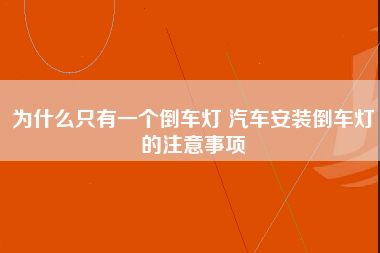 为什么只有一个倒车灯 汽车安装倒车灯的注意事项