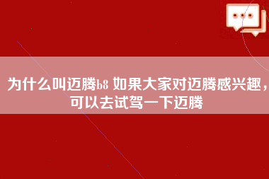 为什么叫迈腾b8 如果大家对迈腾感兴趣，可以去试驾一下迈腾