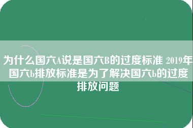 为什么国六A说是国六B的过度标准 2019年国六b排放标准是为了解决国六b的过度排放问题