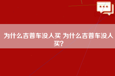 为什么吉普车没人买 为什么吉普车没人买？