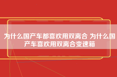 为什么国产车都喜欢用双离合 为什么国产车喜欢用双离合变速箱