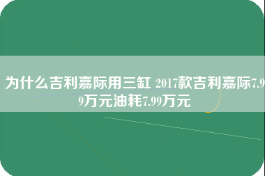 为什么吉利嘉际用三缸 2017款吉利嘉际7.99万元油耗7.99万元