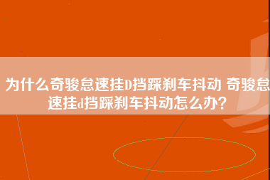 为什么奇骏怠速挂D挡踩刹车抖动 奇骏怠速挂d挡踩刹车抖动怎么办？