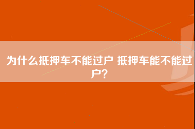 为什么抵押车不能过户 抵押车能不能过户？