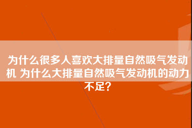 为什么很多人喜欢大排量自然吸气发动机 为什么大排量自然吸气发动机的动力不足？