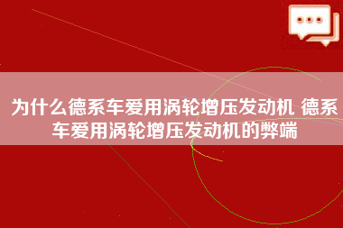 为什么德系车爱用涡轮增压发动机 德系车爱用涡轮增压发动机的弊端