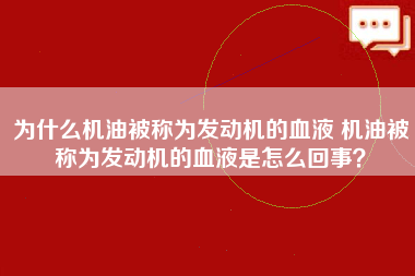 为什么机油被称为发动机的血液 机油被称为发动机的血液是怎么回事？