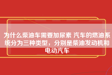 为什么柴油车需要加尿素 汽车的燃油系统分为三种类型，分别是柴油发动机和电动汽车