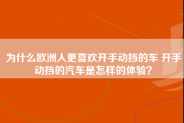 为什么欧洲人更喜欢开手动挡的车 开手动挡的汽车是怎样的体验？