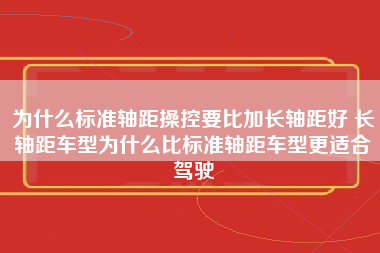 为什么标准轴距操控要比加长轴距好 长轴距车型为什么比标准轴距车型更适合驾驶