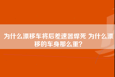 为什么漂移车将后差速器焊死 为什么漂移的车身那么重？