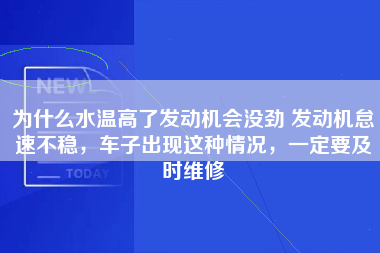 为什么水温高了发动机会没劲 发动机怠速不稳，车子出现这种情况，一定要及时维修