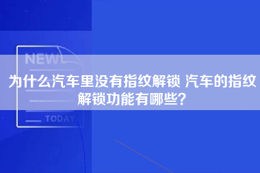 为什么汽车里没有指纹解锁 汽车的指纹解锁功能有哪些？