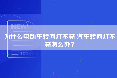 为什么电动车转向灯不亮 汽车转向灯不亮怎么办？