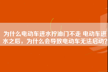 为什么电动车进水拧油门不走 电动车进水之后，为什么会导致电动车无法启动？