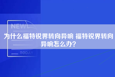 为什么福特锐界转向异响 福特锐界转向异响怎么办？