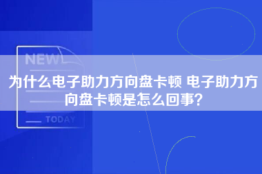 为什么电子助力方向盘卡顿 电子助力方向盘卡顿是怎么回事？