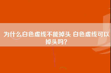 为什么白色虚线不能掉头 白色虚线可以掉头吗？