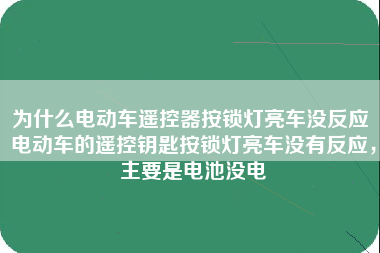 为什么电动车遥控器按锁灯亮车没反应 电动车的遥控钥匙按锁灯亮车没有反应，主要是电池没电