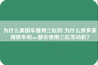 为什么美国车要用三缸的 为什么很多家用轿车和suv都会使用三缸发动机？