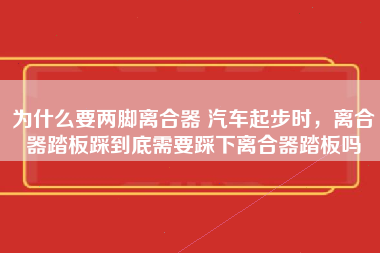 为什么要两脚离合器 汽车起步时，离合器踏板踩到底需要踩下离合器踏板吗