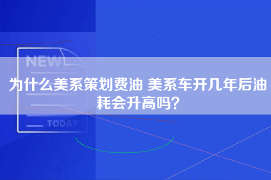 为什么美系策划费油 美系车开几年后油耗会升高吗？