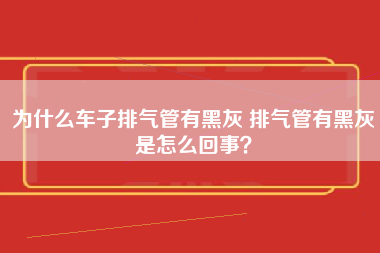 为什么车子排气管有黑灰 排气管有黑灰是怎么回事？