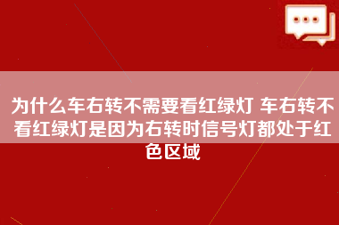 为什么车右转不需要看红绿灯 车右转不看红绿灯是因为右转时信号灯都处于红色区域