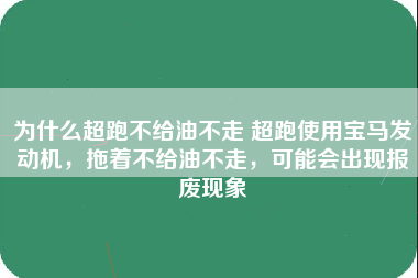 为什么超跑不给油不走 超跑使用宝马发动机，拖着不给油不走，可能会出现报废现象