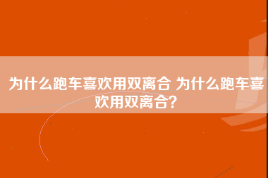 为什么跑车喜欢用双离合 为什么跑车喜欢用双离合？