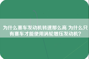 为什么赛车发动机转速那么高 为什么只有赛车才能使用涡轮增压发动机？