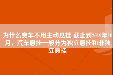 为什么赛车不用主动悬挂 截止到2019年10月，汽车悬挂一般分为独立悬挂和非独立悬挂