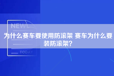 为什么赛车要使用防滚架 赛车为什么要装防滚架？