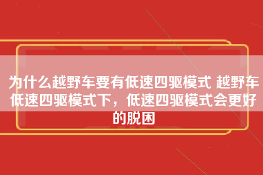 为什么越野车要有低速四驱模式 越野车低速四驱模式下，低速四驱模式会更好的脱困